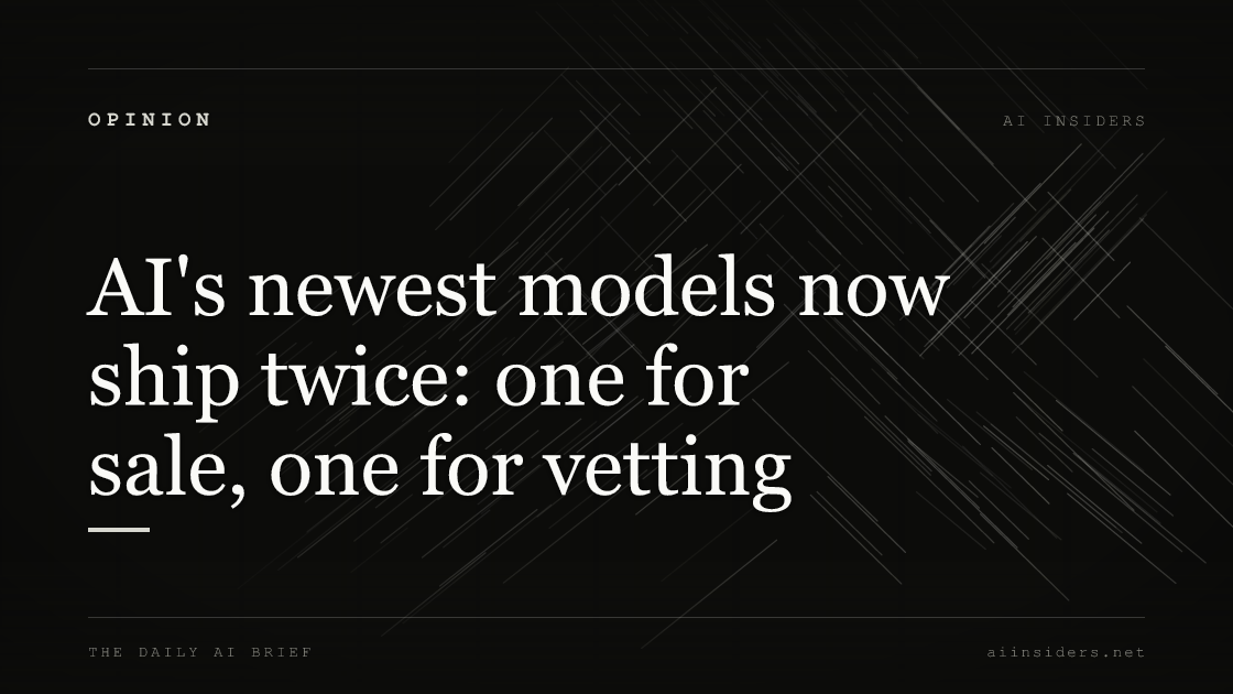 AI's newest models now ship twice: one for sale, one for vetting, featured image for AI Insiders
