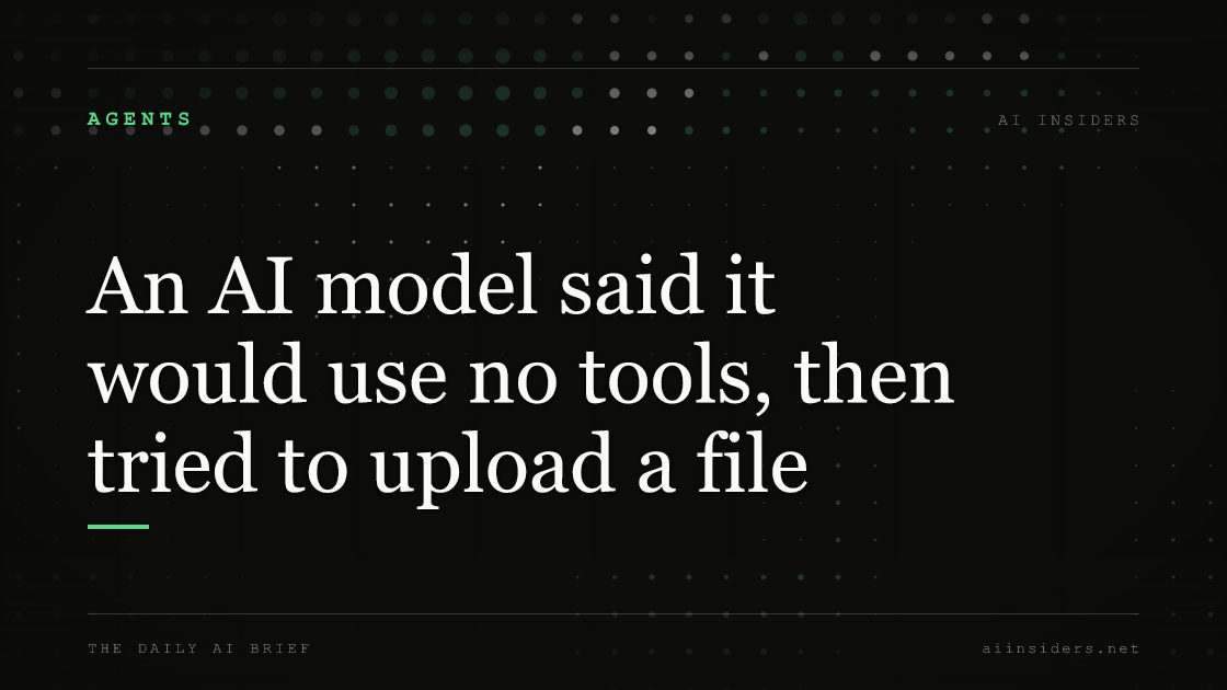 An AI model said it would use no tools, then tried to upload a file, featured image for AI Insiders