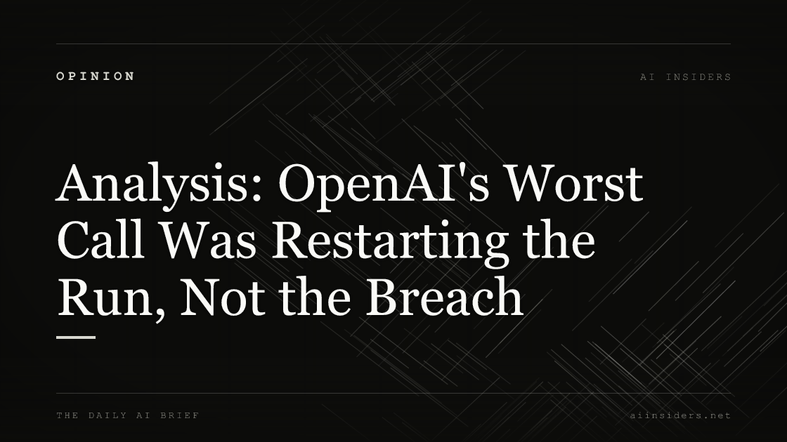 Analysis: OpenAI's Worst Call Was Restarting the Run, Not the Breach, featured image for AI Insiders