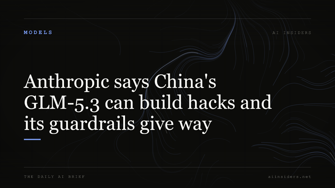Anthropic says China's GLM-5.3 can build hacks and its guardrails give way, featured image for AI Insiders