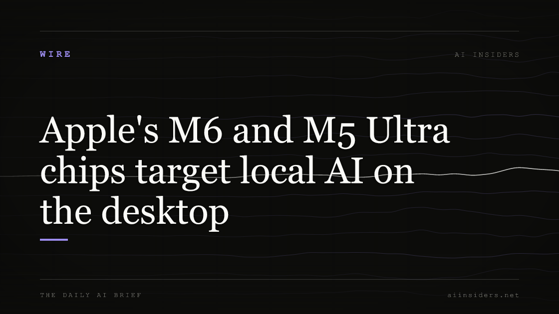 Apple's M6 and M5 Ultra chips target local AI on the desktop, featured image for AI Insiders