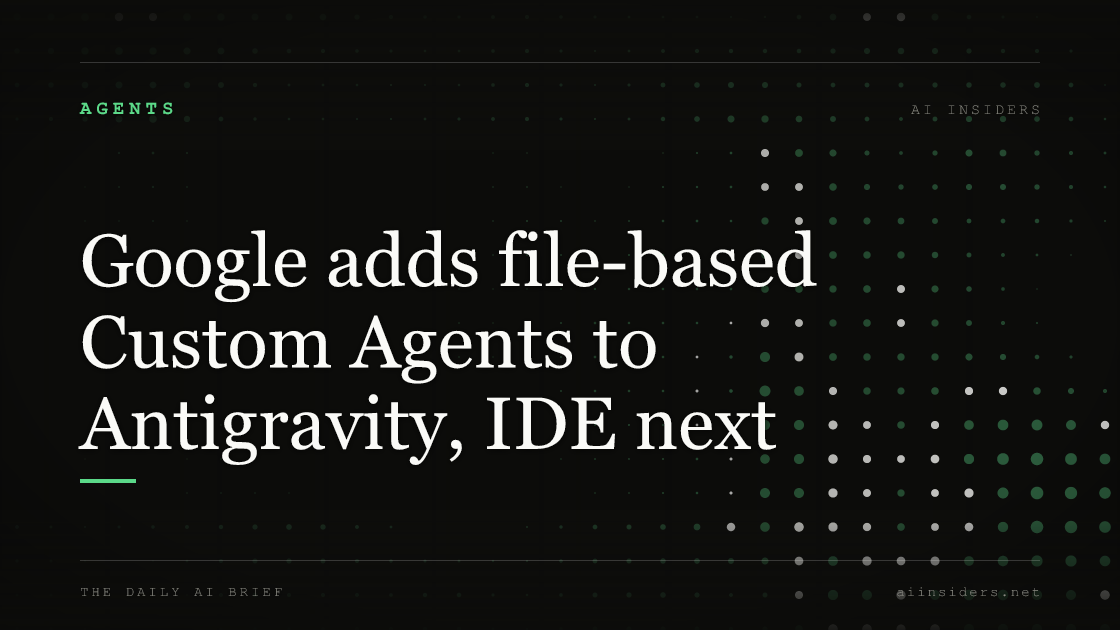 Google adds file-based Custom Agents to Antigravity, IDE next, featured image for AI Insiders