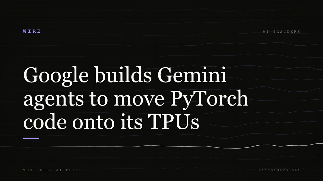 Google builds Gemini agents to move PyTorch code onto its TPUs, featured image for AI Insiders