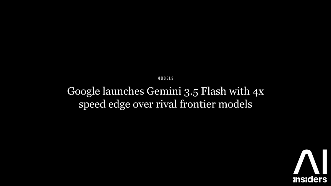 Google launches Gemini 3.5 Flash with 4x speed edge over rival frontier models — featured image for AI Insiders
