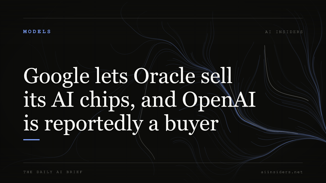 Google lets Oracle sell its AI chips, and OpenAI is reportedly a buyer, featured image for AI Insiders