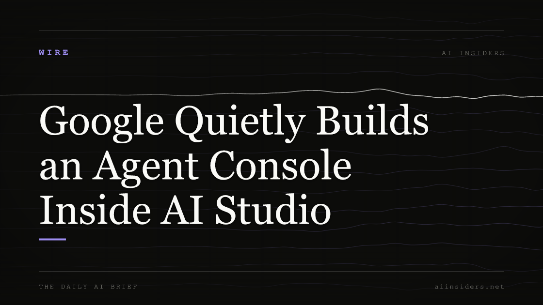 Google Quietly Builds an Agent Console Inside AI Studio, featured image for AI Insiders