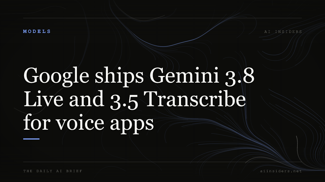 Google ships Gemini 3.8 Live and 3.5 Transcribe for voice apps, featured image for AI Insiders