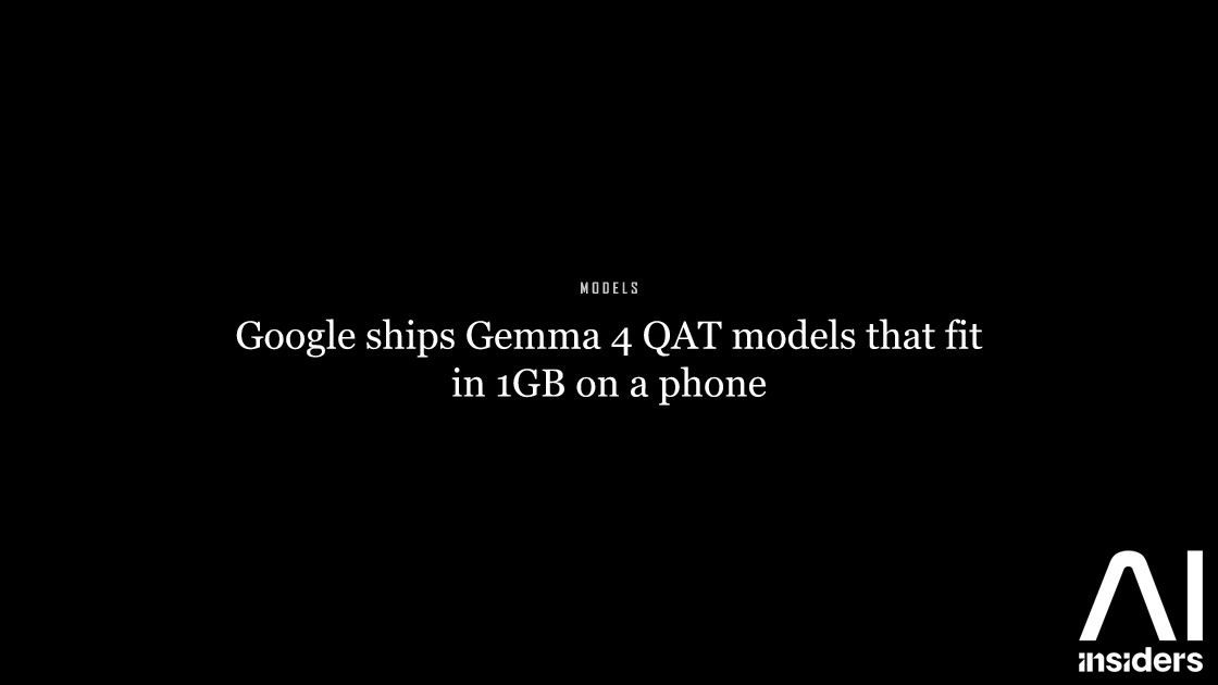 Google ships Gemma 4 QAT models that fit in 1GB on a phone — featured image for AI Insiders