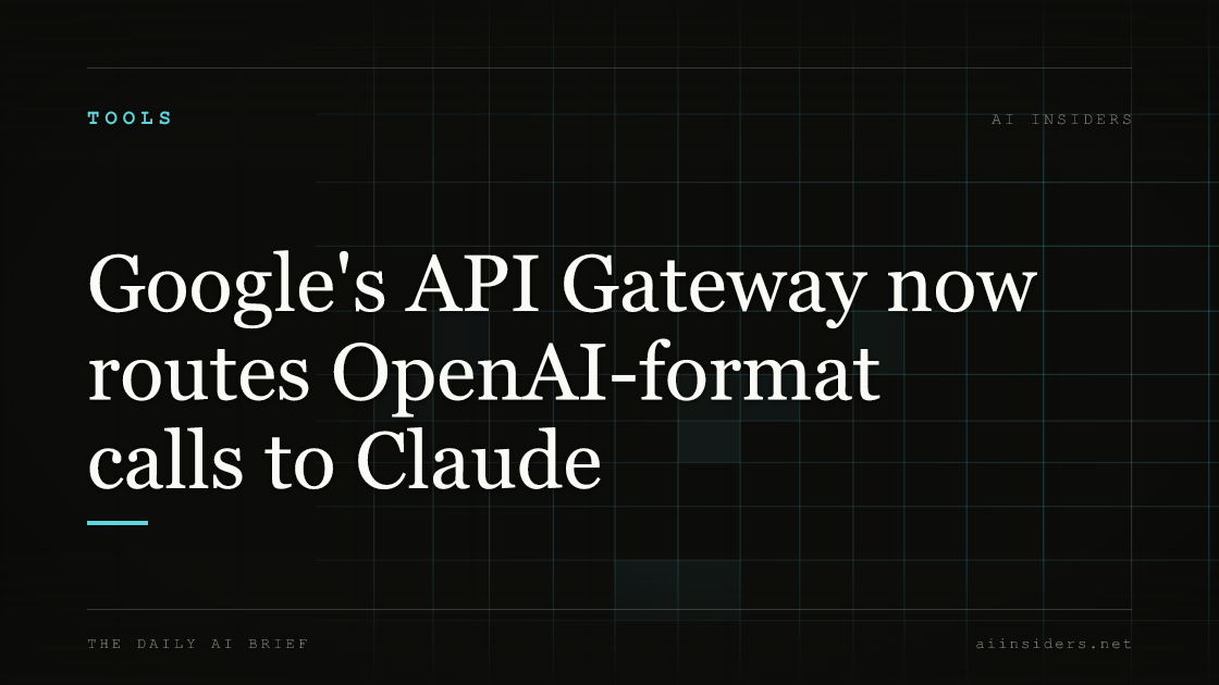 Google's API Gateway now routes OpenAI-format calls to Claude, featured image for AI Insiders