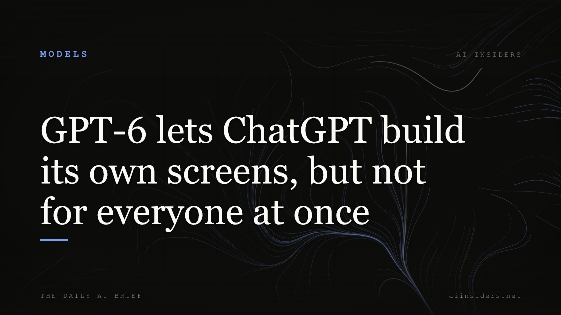 GPT-6 lets ChatGPT build its own screens, but not for everyone at once, featured image for AI Insiders