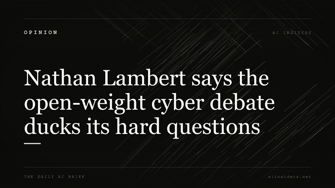 Nathan Lambert says the open-weight cyber debate ducks its hard questions, featured image for AI Insiders