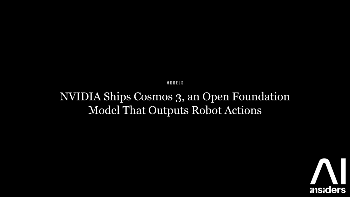 NVIDIA Ships Cosmos 3, an Open Foundation Model That Outputs Robot Actions — featured image for AI Insiders
