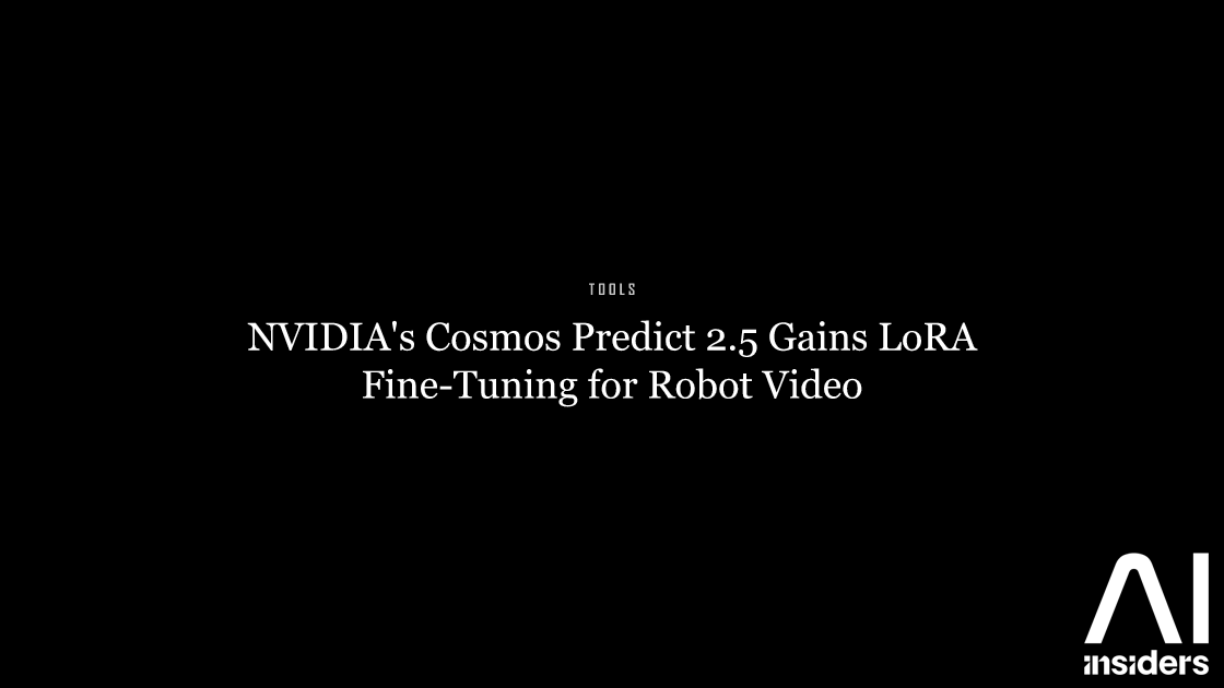 NVIDIA's Cosmos Predict 2.5 Gains LoRA Fine-Tuning for Robot Video — featured image for AI Insiders