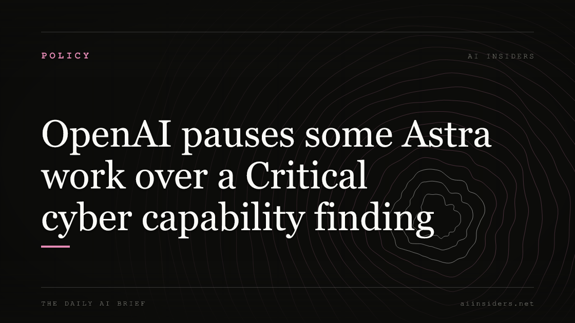 OpenAI pauses some Astra work over a Critical cyber capability finding, featured image for AI Insiders