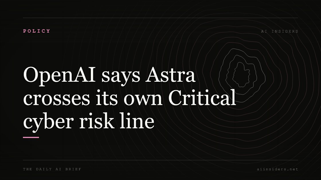 OpenAI says Astra crosses its own Critical cyber risk line, featured image for AI Insiders