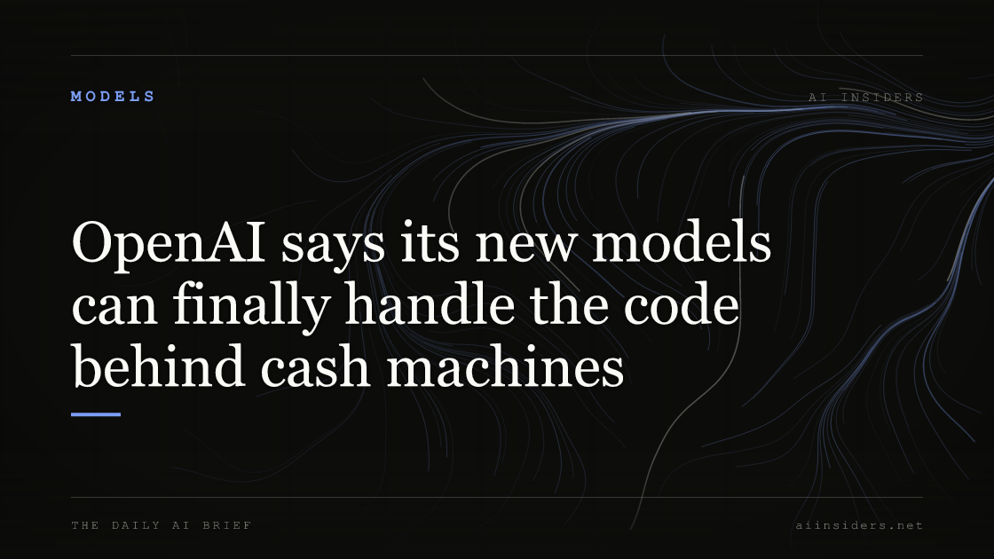 OpenAI says its new models can finally handle the code behind cash machines, featured image for AI Insiders