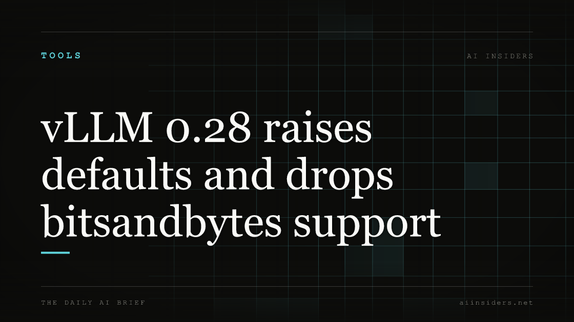 vLLM 0.28 raises defaults and drops bitsandbytes support, featured image for AI Insiders
