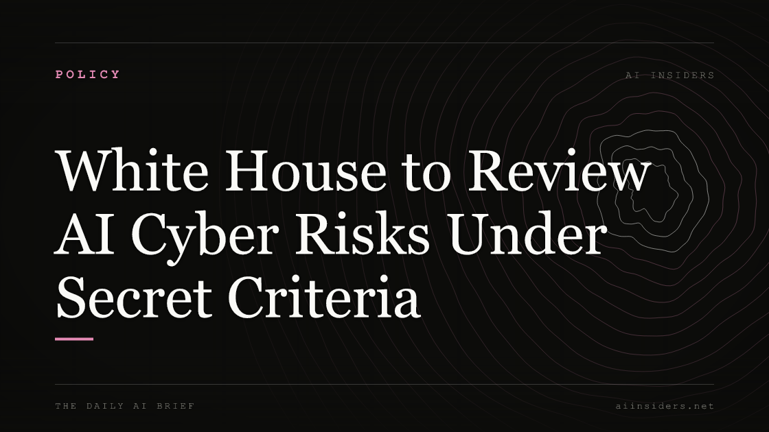 White House to Review AI Cyber Risks Under Secret Criteria, featured image for AI Insiders